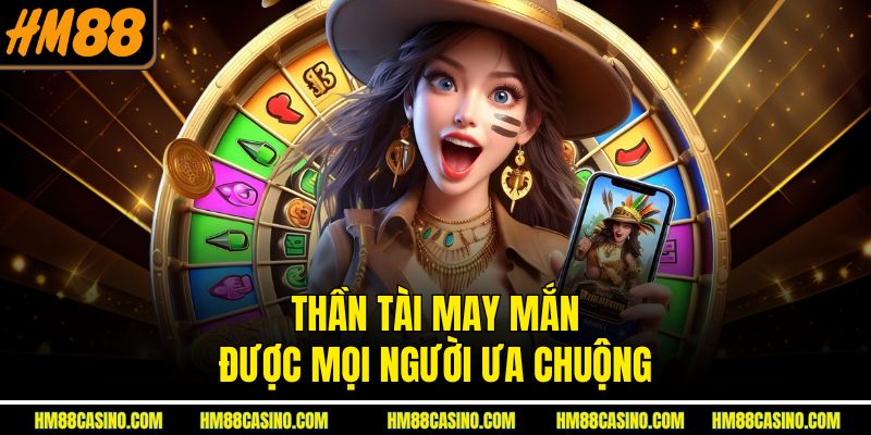 Thần Tài May Mắn được mọi người ưa chuộng Thần Tài May Mắn được mọi người ưa chuộng